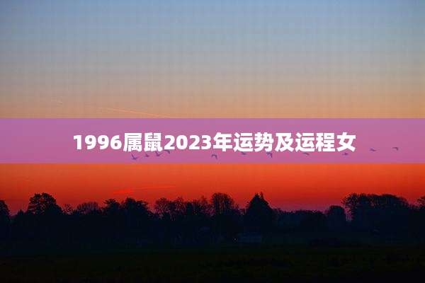 1996属鼠2023年运势及运程女