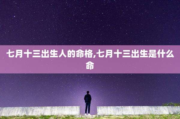 七月十三出生人的命格,七月十三出生是什么命