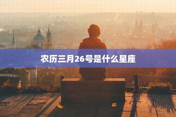 农历三月26号是什么星座