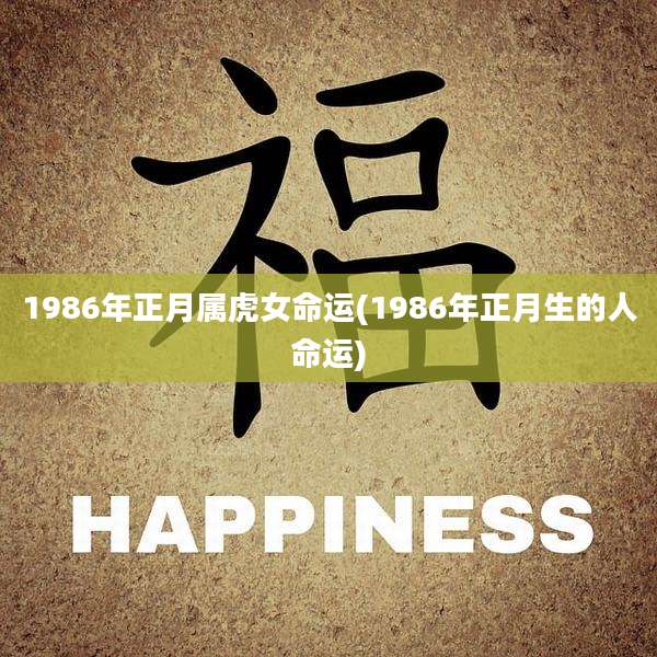 1986年正月属虎女命运(1986年正月生的人命运)