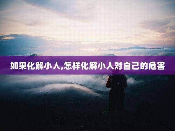 如果化解小人,怎样化解小人对自己的危害