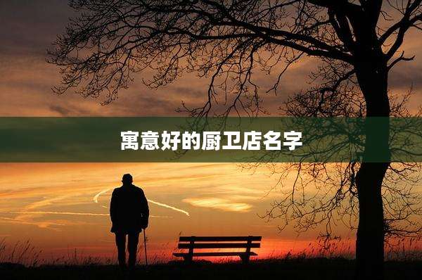 寓意好的厨卫店名字