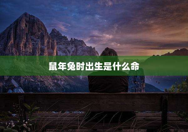 鼠年兔时出生是什么命