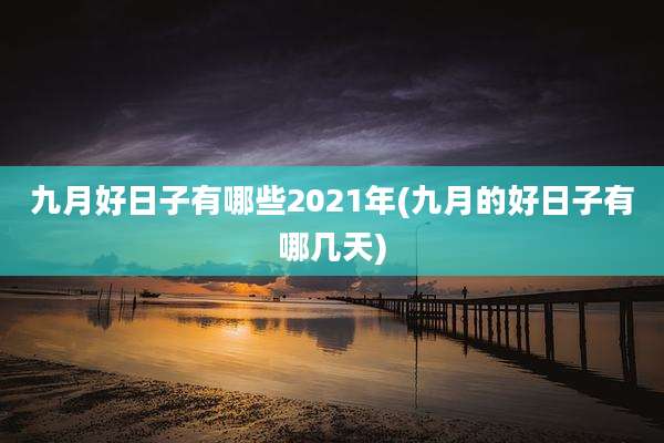 九月好日子有哪些2021年(九月的好日子有哪几天)