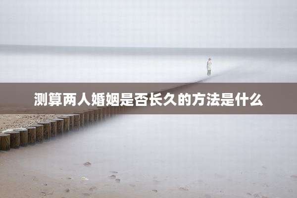 测算两人婚姻是否长久的方法是什么