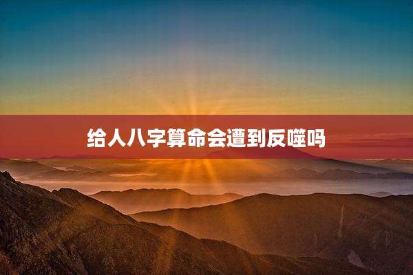 给人八字算命会遭到反噬吗