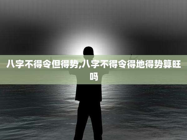 八字不得令但得势,八字不得令得地得势算旺吗