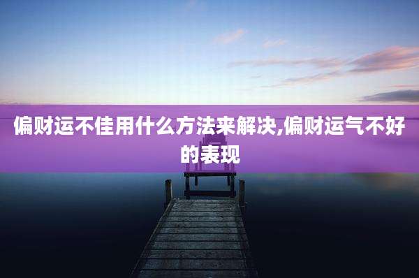 偏财运不佳用什么方法来解决,偏财运气不好的表现