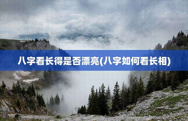 八字看长得是否漂亮(八字如何看长相)