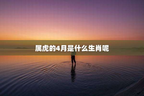 属虎的4月是什么生肖呢