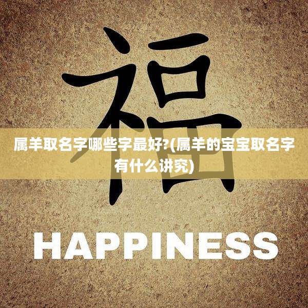属羊取名字哪些字最好?(属羊的宝宝取名字有什么讲究)