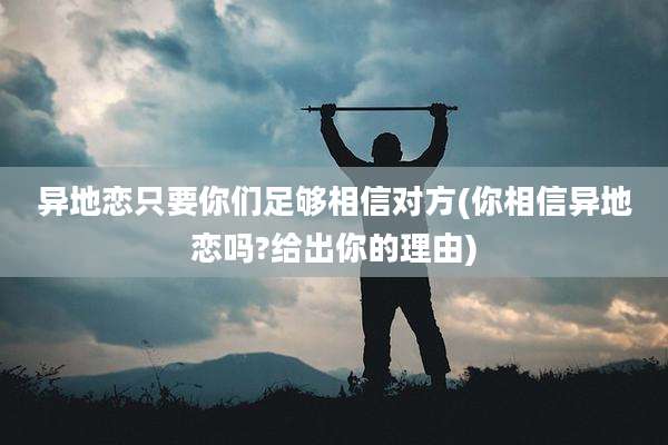 异地恋只要你们足够相信对方(你相信异地恋吗?给出你的理由)
