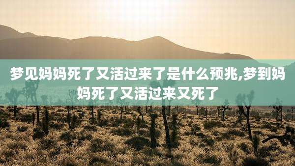 梦见妈妈死了又活过来了是什么预兆,梦到妈妈死了又活过来又死了