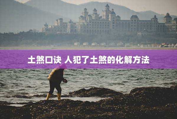 土煞口诀 人犯了土煞的化解方法