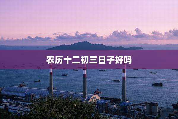 农历十二初三日子好吗