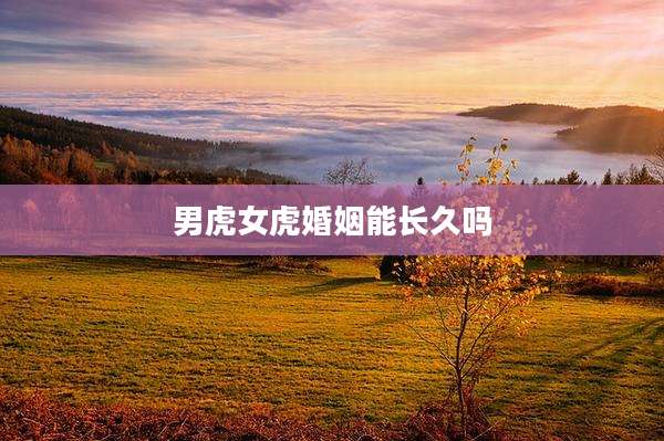 男虎女虎婚姻能长久吗