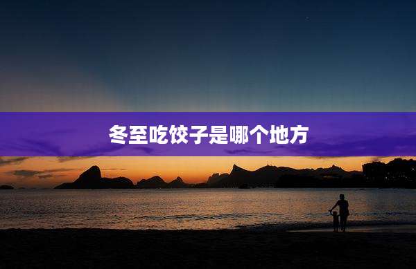 冬至吃饺子是哪个地方