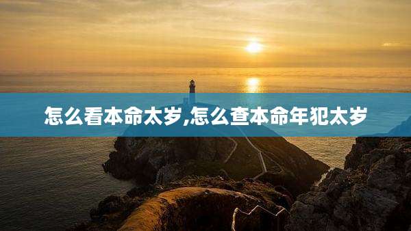 怎么看本命太岁,怎么查本命年犯太岁