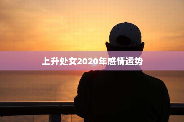 上升处女2020年感情运势