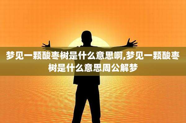 梦见一颗酸枣树是什么意思啊,梦见一颗酸枣树是什么意思周公解梦