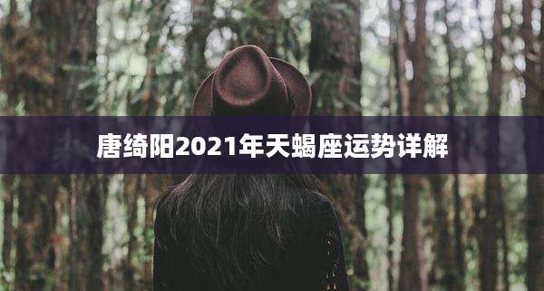 唐绮阳2021年天蝎座运势详解