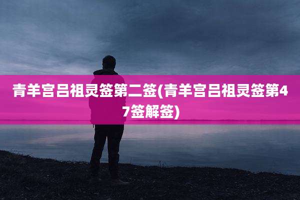青羊宫吕祖灵签第二签(青羊宫吕祖灵签第47签解签)