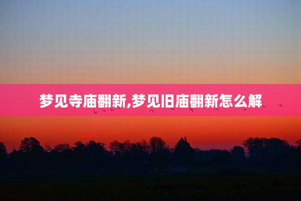 梦见寺庙翻新,梦见旧庙翻新怎么解