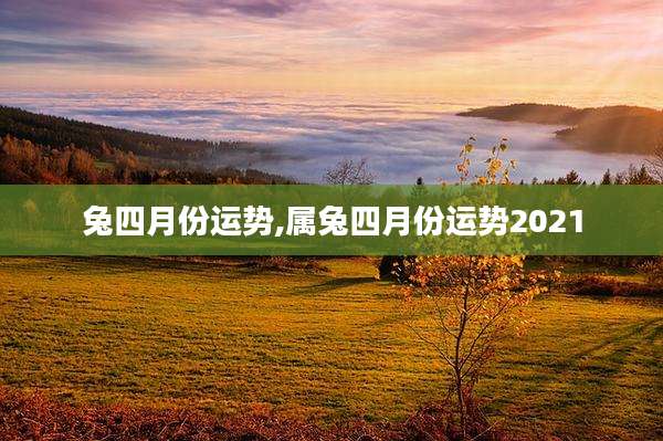 兔四月份运势,属兔四月份运势2021