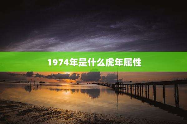 1974年是什么虎年属性