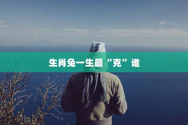 生肖兔一生最“克”谁