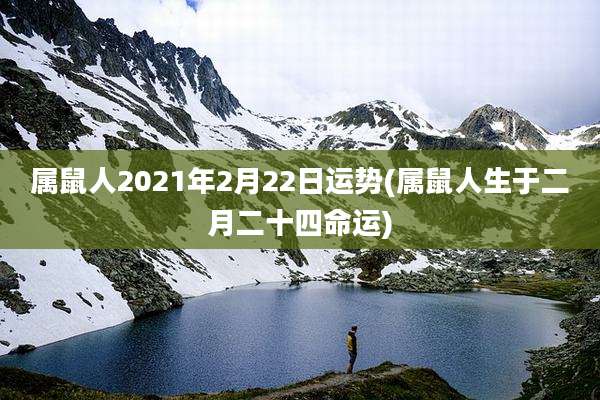 属鼠人2021年2月22日运势(属鼠人生于二月二十四命运)