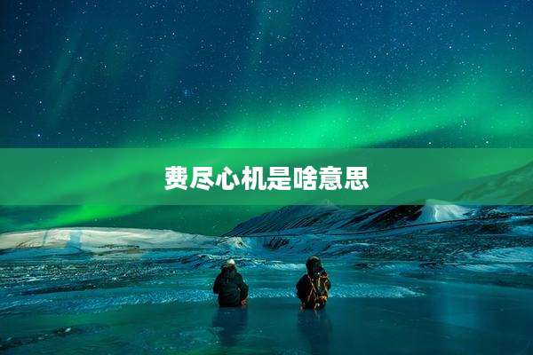 费尽心机是啥意思
