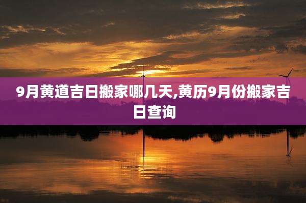 9月黄道吉日搬家哪几天,黄历9月份搬家吉日查询