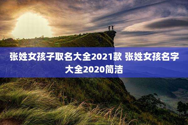 张姓女孩子取名大全2021款 张姓女孩名字大全2020简洁