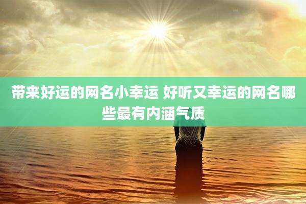 带来好运的网名小幸运 好听又幸运的网名哪些最有内涵气质