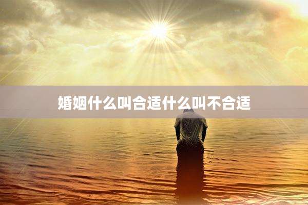 婚姻什么叫合适什么叫不合适