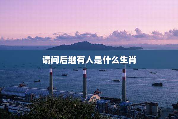 请问后继有人是什么生肖
