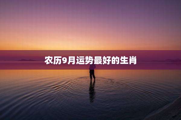 农历9月运势最好的生肖