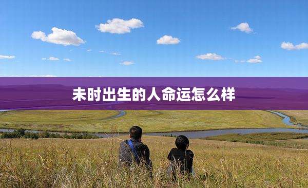 未时出生的人命运怎么样