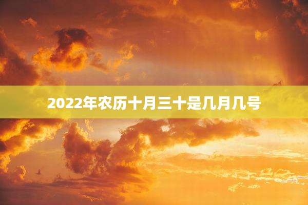2022年农历十月三十是几月几号