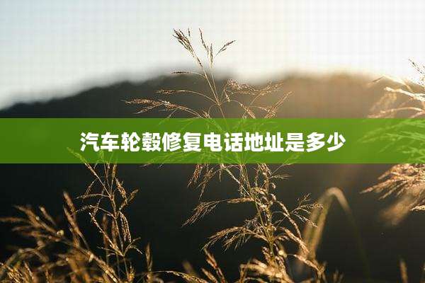 汽车轮毂修复电话地址是多少