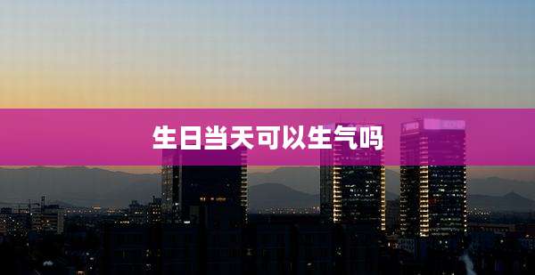 生日当天可以生气吗