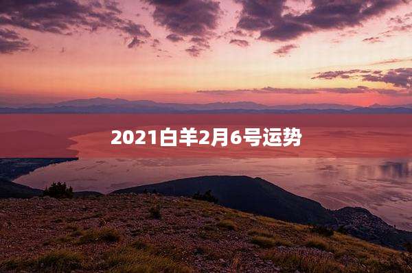 2021白羊2月6号运势