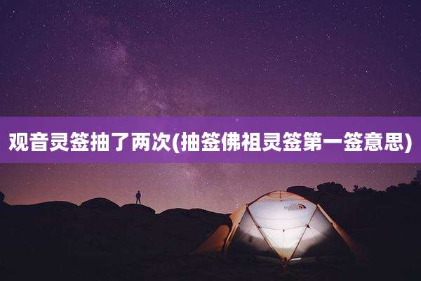 观音灵签抽了两次(抽签佛祖灵签第一签意思)