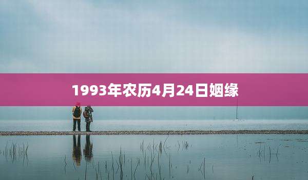 1993年农历4月24日姻缘