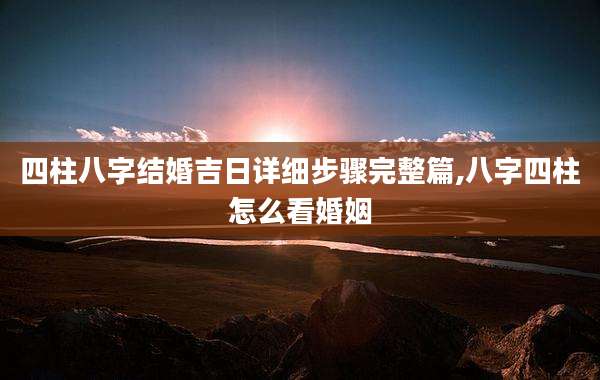 四柱八字结婚吉日详细步骤完整篇,八字四柱怎么看婚姻