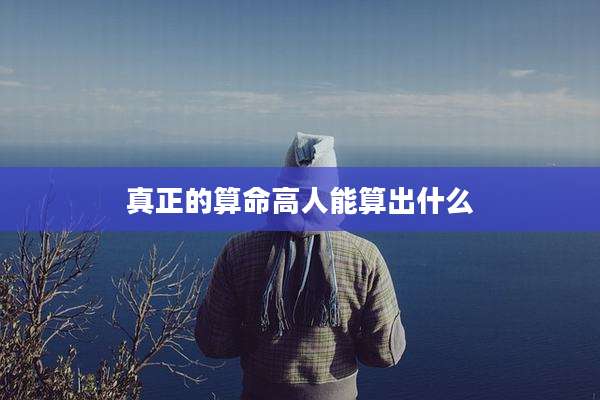 真正的算命高人能算出什么