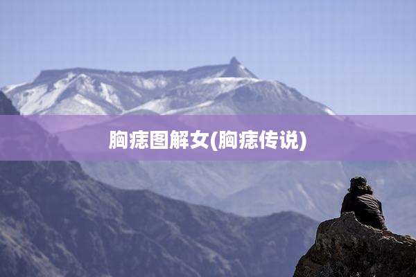 胸痣图解女(胸痣传说)