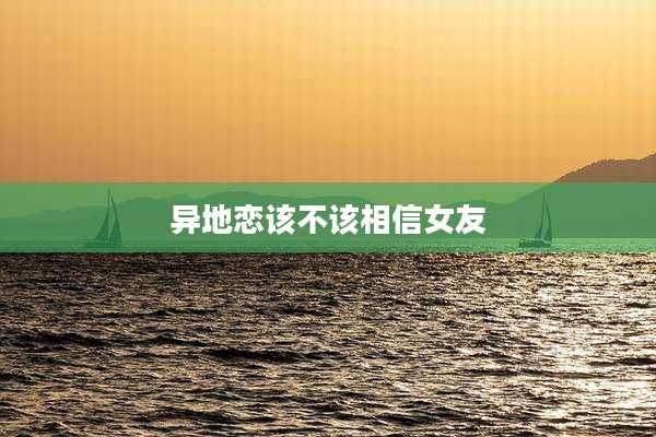 异地恋该不该相信女友