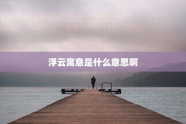 浮云寓意是什么意思啊